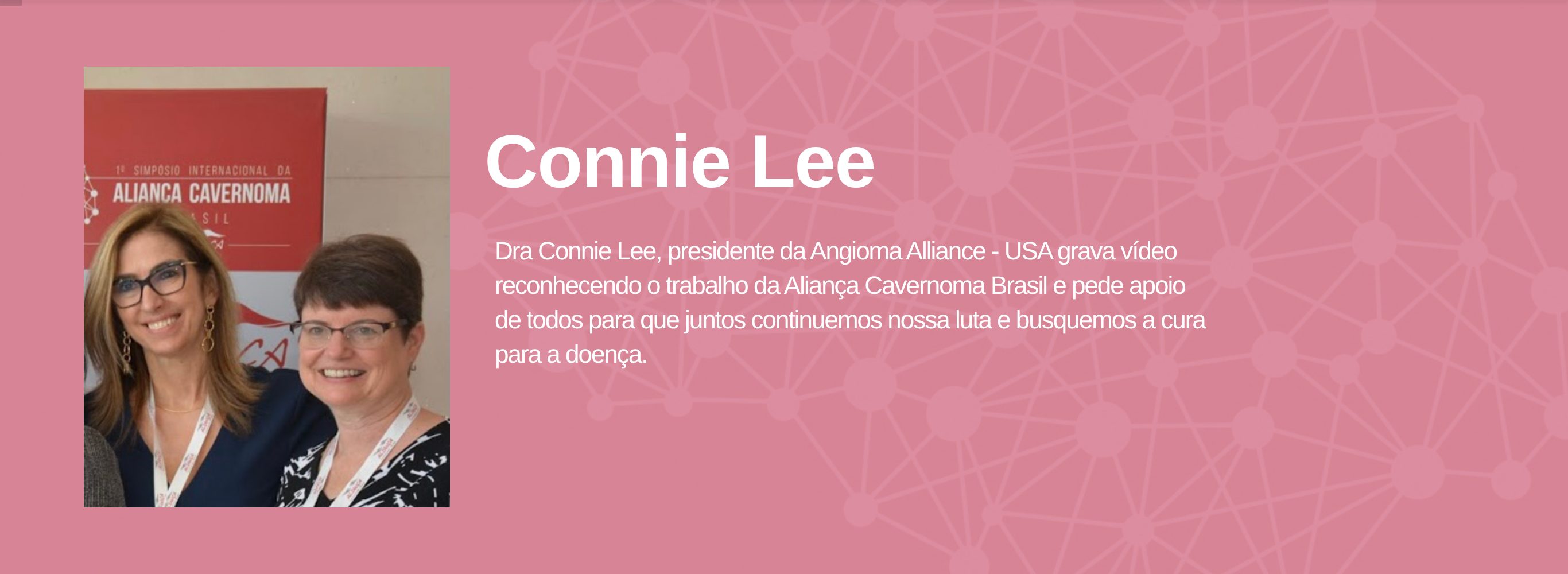 Connie Lee Dra Connie Lee, presidente da Angioma Alliance - USA grava vÃdeo reconhecendo o trabalho da Aliança Cavernoma Brasil e pede apoio de todos para que juntos continuemos nossa luta e busquemos a cura para a doença.